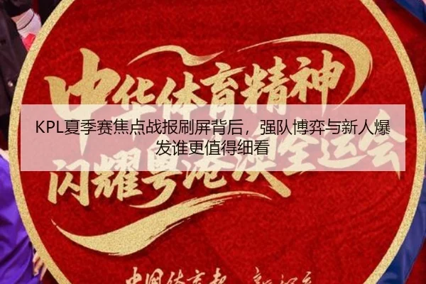 KPL夏季赛焦点战报刷屏背后，强队博弈与新人爆发谁更值得细看