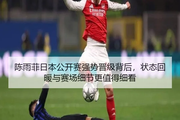 陈雨菲日本公开赛强势晋级背后，状态回暖与赛场细节更值得细看