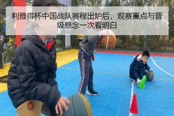 利雅得杯中国战队赛程出炉后，观赛重点与晋级悬念一次看明白